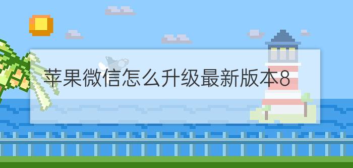 苹果微信怎么升级最新版本8.0.14 我安装微信时总是版本过低？